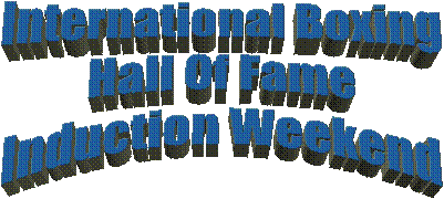 International Boxing
Hall Of Fame
Induction Weekend